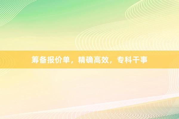 筹备报价单，精确高效，专科干事