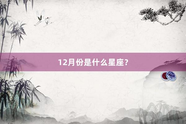 12月份是什么星座？