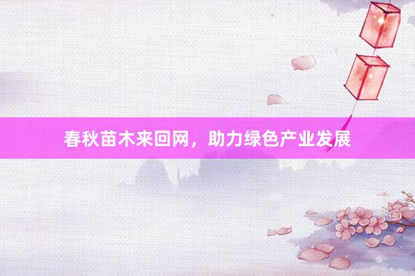 春秋苗木来回网，助力绿色产业发展